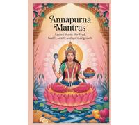 Annapurna Mantras: Sacred Chants for Food, Health, Wealth, and Spiritual Growth: From Hunger to Harmony