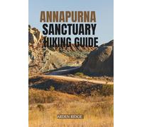 ANNAPURNA SANCTUARY HIKING GUIDE: The Complete Trekking Companion to Annapurna Base Camp and the Heart of the Himalayas