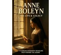 Anne Boleyn: The Life & Legacy: A concise biography revealing truth behind the legend