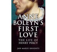 Anne Boleyn's First Love: The Life of Henry Percy