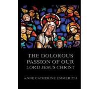 The Dolorous Passion of Our Lord Jesus Christ: Biographically Annotated Edition
