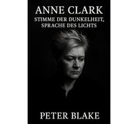 Anne Clark - Stimme der Dunkelheit, Sprache des Lichts: Eine faktenbasierte Biografie von Peter Blake