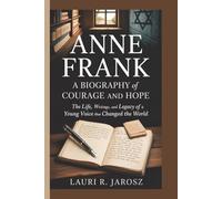 Anne Frank: A Biography of Courage and Hope: The Life, Writings, and Legacy of a Young Voice That Changed the World