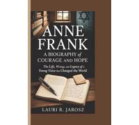 Anne Frank: A Biography of Courage and Hope: The Life, Writings, and Legacy of a Young Voice That Changed the World