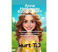 ANNE HATHAWAY BIOGRAPHY: FROM PRINCESS TO SUPERSTAR: THE INSPIRING STORY OF A KIND AND COURAGEOUS ACTRESS WHO FOLLOWED HER DREAMS