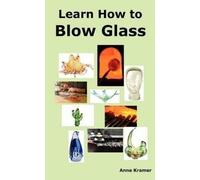 Anne Kramer Learn How to Blow Glass (Tascabile)