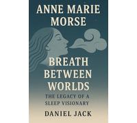 Anne Marie Morse - Breath Between Worlds: The Legacy of a Sleep Visionary