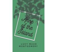 Anne of the Island: A Lucy Maud Montgomery’s Classic Novel