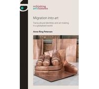 Anne Ring Petersen Migration into Art (Tascabile) Rethinking Art's Histories