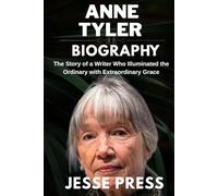 ANNE TYLER BIOGRAPHY: The Story of a Writer Who Illuminated the Ordinary with Extraordinary Grace