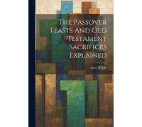 Anne Wright The Passover Feasts And Old Testament Sacrifices Explain (Tascabile)