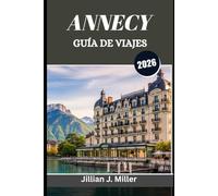 ANNECY GUÍA DE VIAJES 2026: Tu guía completa para la cultura, la gastronomía y la aventura.