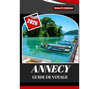 ANNECY GUIDE DE VOYAGE 2026: Un voyage complet à travers la ville lacustre la plus enchanteresse de France