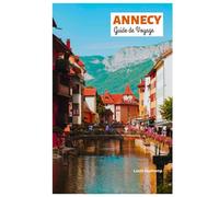 Annecy Guide de Voyage: Découvrez les attractions, les trésors cachés, les aventures en plein air, les villages lacustres, la gastronomie et des itinéraires sur mesure