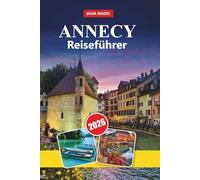 ANNECY REISEFÜHRER 2026: Charme am See, malerische Alpen, Outdoor-Abenteuer, mittelalterliche Altstadt, Esskultur und unvergessliche französische Ausflüge