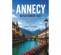 ANNECY REISEFÜHRER 2027: Versteckte Schätze, landschaftlich reizvolle Wege, alpine Dörfer, authentische Küche, praktische Planung und flexible Reiserouten