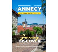 ANNECY TRAVEL GUIDE 2025: Local Tips, Budget Itineraries, Day Trips, Where to Stay, What to Do, and How to Get Around in Annecy, France