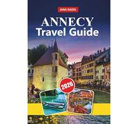 ANNECY TRAVEL GUIDE 2026: Lakeside Charm, Scenic Alps, Outdoor Adventures, Medieval Old Town, Food Culture, and Unforgettable French Escapes