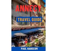 ANNECY TRAVEL GUIDE: Discover The Venice Of The Alps - Lake Annecy, Old Town, Top Attractions, Hidden Gems, Food, Tours & Day Trips