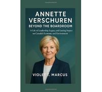 Annette Verschuren: Beyond the Boardroom: A Life of Leadership, Legacy, and Lasting Impact on Canada’s Economy and Environment