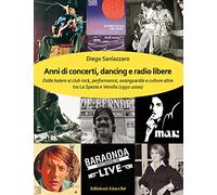 Libri Diego Sanlazzaro - Anni Di Concerti, Dancing E Radio Libere. Dalle Balere