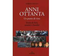 Anni Ottanta. Un punto di vista. Storie di fatti, uomini e banditi