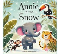 Annie in the Snow: An Exciting Snow Adventure for Kids Ages 3-5. Fun Winter Playtime Story About Elephants, Snowballs, and New Experiences.