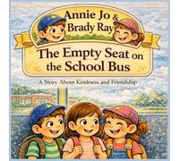 Annie Jo & Brady Ray The Empty Seat on the School Bus: A Heartwarming Children's Story About Kindness, Inclusion, and Belonging