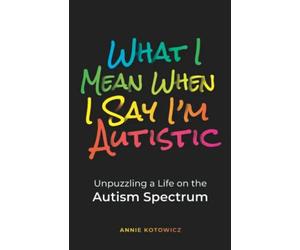 Annie Kotowicz What I Mean When I Say I'm Autistic (Tascabile)