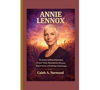 Annie Lennox: The Journey of Musical Innovation, Creative Vision, Humanitarian Advocacy, Empowerment, and Enduring Cultural Legacy