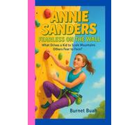 Annie Sanders Fearless on the Wall: What Drives a Kid to Scale Mountains Others Fear to Face?