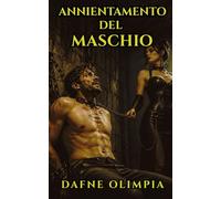 ANNIENTAMENTO DEL MASCHIO: Un viaggio erotico estremo nella sottomissione maschile