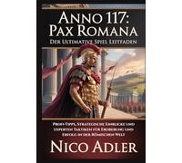 Anno 117: Pax Romana - Der ultimative Spiel Leitfaden: Profi-Tipps, strategische Einblicke und Experten Taktiken für Eroberung und Erfolg in der römischen Welt
