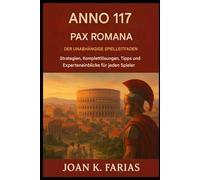 Anno 117: Pax Romana - Der unabhängige Spielleitfaden: Strategien, Komplettlösungen, Tipps und Experteneinblicke für jeden Spieler