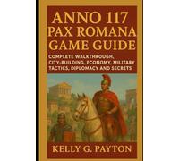 Anno 117 Pax Romana Game Guide: Complete Walkthrough, City-Building, Economy, Military Tactics, Diplomacy and secrets