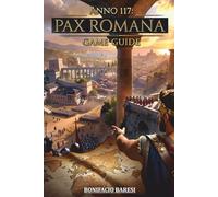 ANNO 117 PAX ROMANA GAME GUIDE: The Definitive Unofficial Guide to Strategy, Expansion, Combat and Empire Management.