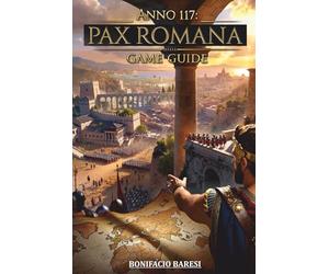 ANNO 117 PAX ROMANA GAME GUIDE: The Definitive Unofficial Guide to Strategy, Expansion, Combat and Empire Management.