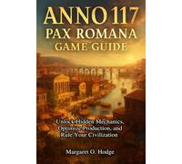 Anno 117: Pax Romana Game Guide: Unlock Hidden Mechanics, Optimize Production, and Rule Your Civilization