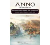 Anno 117 Pax Romana Guide (Latest Updated): The Complete Official Strategy Guide & Walkthrough To Master The Game And Become An Elite Player (FULL COLOR)