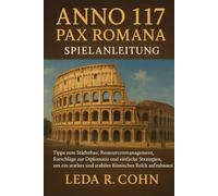 ANNO 117 : PAX ROMANA SPIELANLEITUNG: Tipps zum Städtebau, Ressourcenmanagement, Ratschläge zur Diplomatie und einfache Strategien, um ein starkes und stabiles Römisches Reich aufzubauen