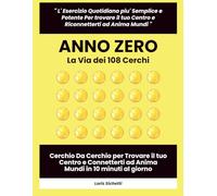 Anno Zero: La via dei 108 Cerchi: Cerchio Da Cerchio per Trovare il tuo Centro e Connetterti ad Anima Mundi in 10 minuti al giorno
