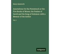 Annotations On the Pentateuch or the Five Books of Moses; the Psalms of David and the Song of Solomon: with a Memoir of the Author: Vol. I