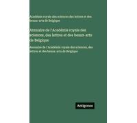 Annuaire de l'Académie royale des sciences, des lettres et des beaux-arts de Belgique: Annuaire de l'Académie royale des sciences, des lettres et des beaux-arts de Belgique