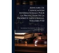 Annuaire De L'association Internationale Pour La Protection De La PropriÃ(c)tÃ(c) Industrielle, Volumes 9-10