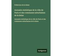 Annuaire statistique de la ville de Paris et des communes suburbaines de la Seine: Annuaire statistique de la ville de Paris et des communes suburbaines de la Seine