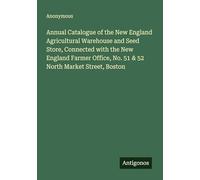 Annual Catalogue of the New England Agricultural Warehouse and Seed Store, Connected with the New England Farmer Office, No. 51 & 52 North Market Street, Boston