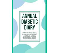 Annual Diabetic Diary: Weekly Blood Glucose, Insulin, Blood Pressure, Heart Rate, and Oral Medications Logbook