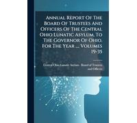 Annual Report Of The Board Of Trustees And Officers Of The Central Ohio Lunatic Asylum, To The Governor Of Ohio. For The Year ..., Volumes 19-35