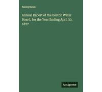 Annual Report of the Boston Water Board, for the Year Ending April 30, 1877
