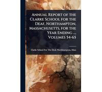 Annual Report of the Clarke School for the Deaf, Northampton, Massachusetts, for the Year Ending ..., Volumes 54-65